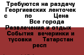 Требуются на раздачу Георгиевских ленточек с 30 .04 по 09.05. › Цена ­ 2 000 - Все города Развлечения и отдых » События, вечеринки и тусовки   . Татарстан респ.